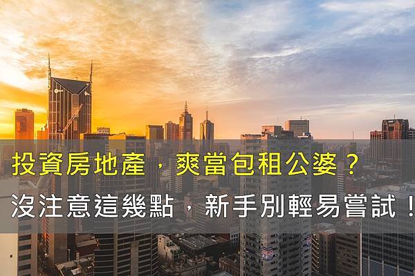 Read more about the article 買房投資划算嗎？新手房東注意事項，買房收租前先看這篇！